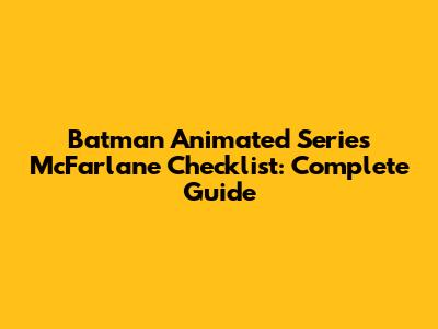 Batman Animated Series McFarlane Checklist: Complete Guide
