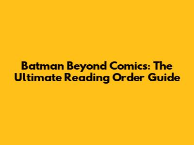 Batman Beyond Comics: The Ultimate Reading Order Guide