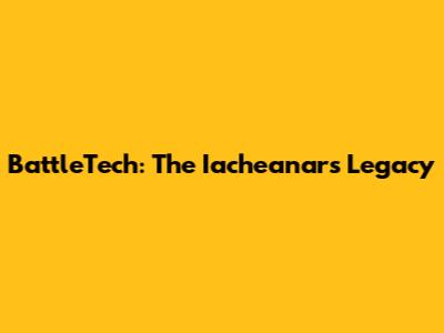 BattleTech: The Iacheanar's Legacy