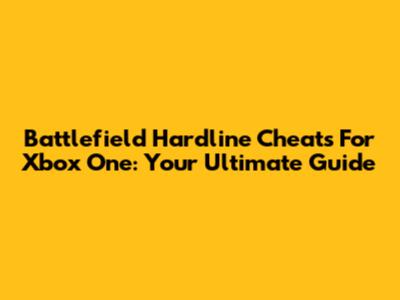 Battlefield Hardline Cheats For Xbox One: Your Ultimate Guide