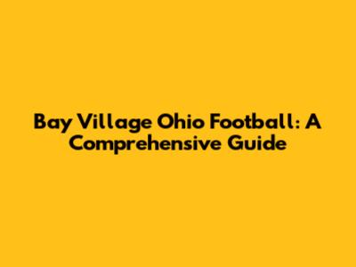 Bay Village Ohio Football: A Comprehensive Guide