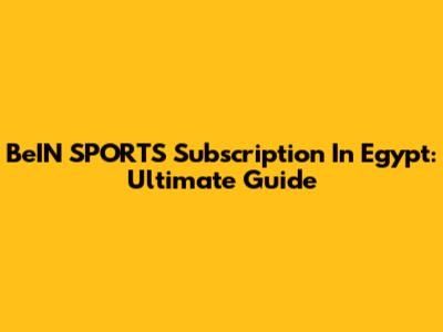 BeIN SPORTS Subscription In Egypt: Ultimate Guide