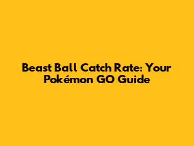 Beast Ball Catch Rate: Your Pokémon GO Guide