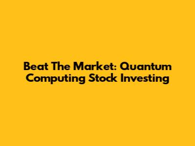 Beat The Market: Quantum Computing Stock Investing