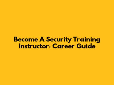 Become A Security Training Instructor: Career Guide