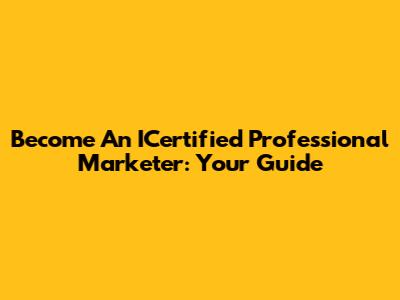 Become An ICertified Professional Marketer: Your Guide