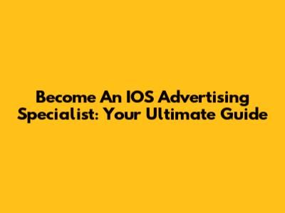 Become An IOS Advertising Specialist: Your Ultimate Guide