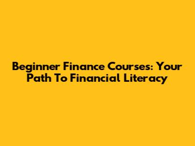 Beginner Finance Courses: Your Path To Financial Literacy