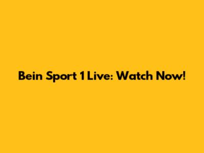Bein Sport 1 Live: Watch Now!