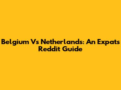Belgium Vs Netherlands: An Expat's Reddit Guide