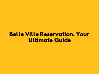 Belle Ville Reservation: Your Ultimate Guide