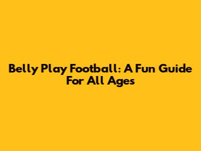 Belly Play Football: A Fun Guide For All Ages