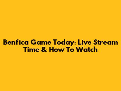 Benfica Game Today: Live Stream Time & How To Watch
