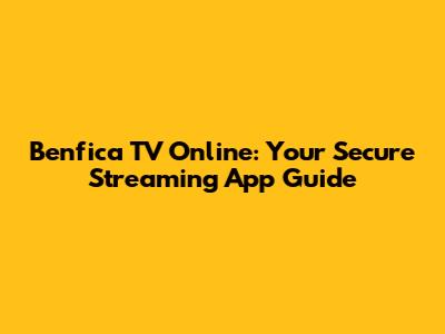 Benfica TV Online: Your Secure Streaming App Guide
