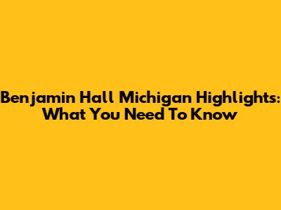 Benjamin Hall Michigan Highlights: What You Need To Know
