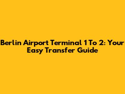 Berlin Airport Terminal 1 To 2: Your Easy Transfer Guide
