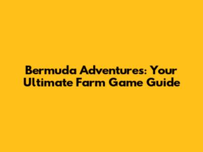 Bermuda Adventures: Your Ultimate Farm Game Guide
