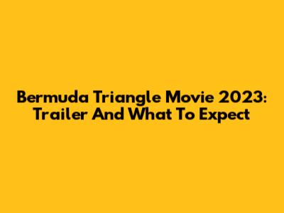 Bermuda Triangle Movie 2023: Trailer And What To Expect