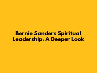 Bernie Sanders' Spiritual Leadership: A Deeper Look