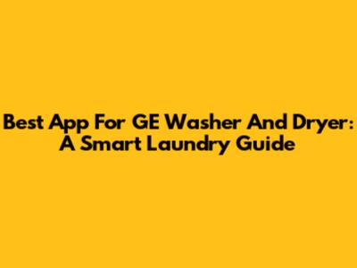 Best App For GE Washer And Dryer: A Smart Laundry Guide