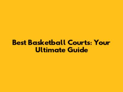 Best Basketball Courts: Your Ultimate Guide