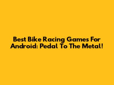 Best Bike Racing Games For Android: Pedal To The Metal!