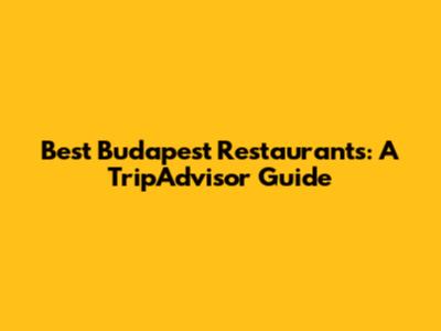 Best Budapest Restaurants: A TripAdvisor Guide