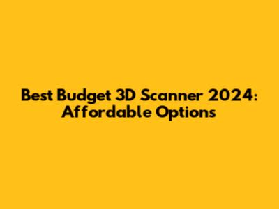 Best Budget 3D Scanner 2024: Affordable Options