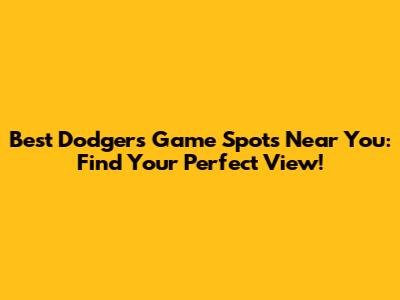 Best Dodgers Game Spots Near You: Find Your Perfect View!