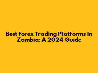 Best Forex Trading Platforms In Zambia: A 2024 Guide