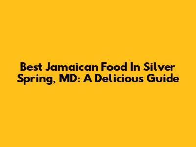 Best Jamaican Food In Silver Spring, MD: A Delicious Guide