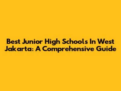 Best Junior High Schools In West Jakarta: A Comprehensive Guide