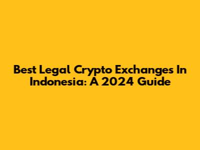 Best Legal Crypto Exchanges In Indonesia: A 2024 Guide