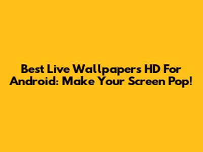 Best Live Wallpapers HD For Android: Make Your Screen Pop!