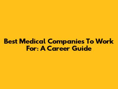 Best Medical Companies To Work For: A Career Guide