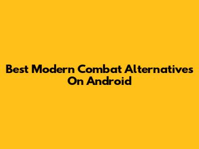 Best Modern Combat Alternatives On Android
