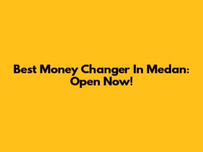 Best Money Changer In Medan: Open Now!