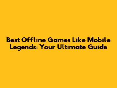 Best Offline Games Like Mobile Legends: Your Ultimate Guide
