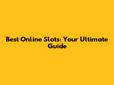 Best Online Slots: Your Ultimate Guide