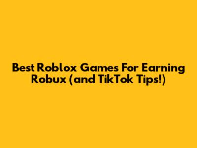 Best Roblox Games For Earning Robux (and TikTok Tips!)
