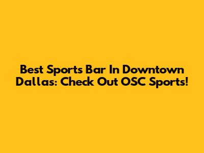 Best Sports Bar In Downtown Dallas: Check Out OSC Sports!
