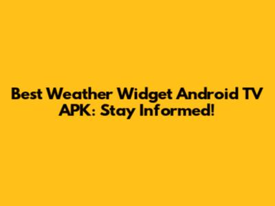 Best Weather Widget Android TV APK: Stay Informed!