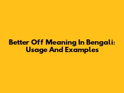 Better Off Meaning In Bengali: Usage And Examples