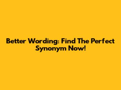 Better Wording: Find The Perfect Synonym Now!