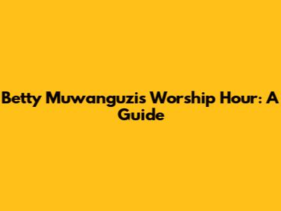 Betty Muwanguzi's Worship Hour: A Guide