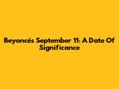 Beyoncé's September 11: A Date Of Significance