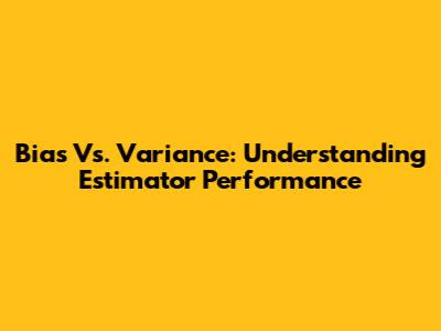 Bias Vs. Variance: Understanding Estimator Performance