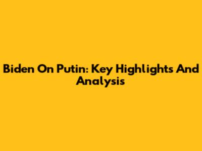 Biden On Putin: Key Highlights And Analysis