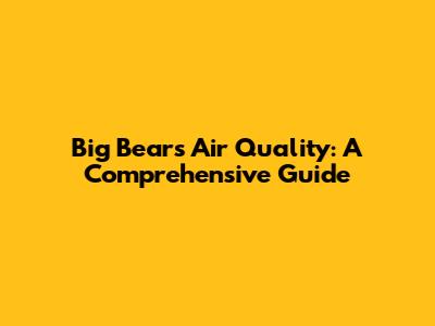 Big Bear's Air Quality: A Comprehensive Guide