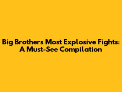 Big Brother's Most Explosive Fights: A Must-See Compilation
